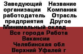 Заведующий › Название организации ­ Компания-работодатель › Отрасль предприятия ­ Другое › Минимальный оклад ­ 1 - Все города Работа » Вакансии   . Челябинская обл.,Верхний Уфалей г.